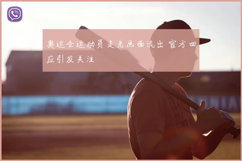 奥运会运动员走光画面流出 官方回应引发关注