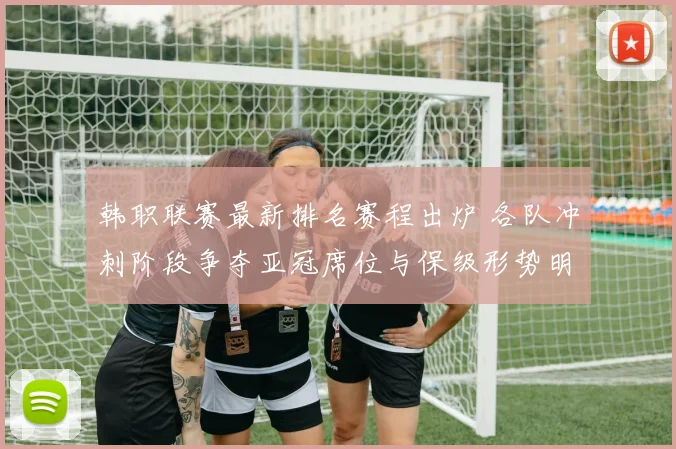 韩职联赛最新排名赛程出炉 各队冲刺阶段争夺亚冠席位与保级形势明朗