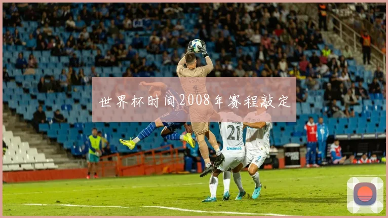 世界杯时间2008年赛程敲定