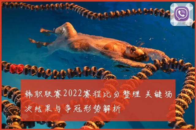 韩职联赛2022赛程比分整理 关键场次结果与争冠形势解析