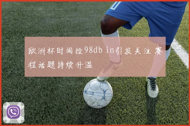 欧洲杯时间捡98db in引发关注 赛程话题持续升温