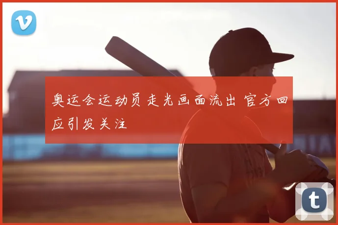 奥运会运动员走光画面流出 官方回应引发关注