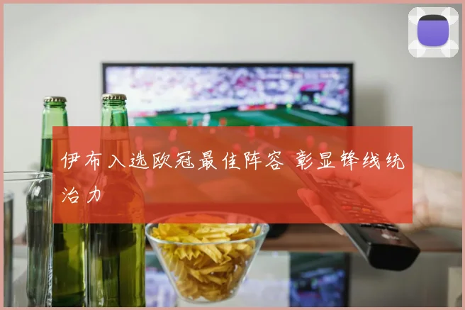 伊布入选欧冠最佳阵容 彰显锋线统治力