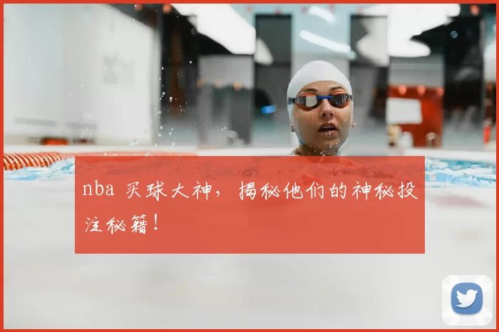 nba 买球大神，揭秘他们的神秘投注秘籍！