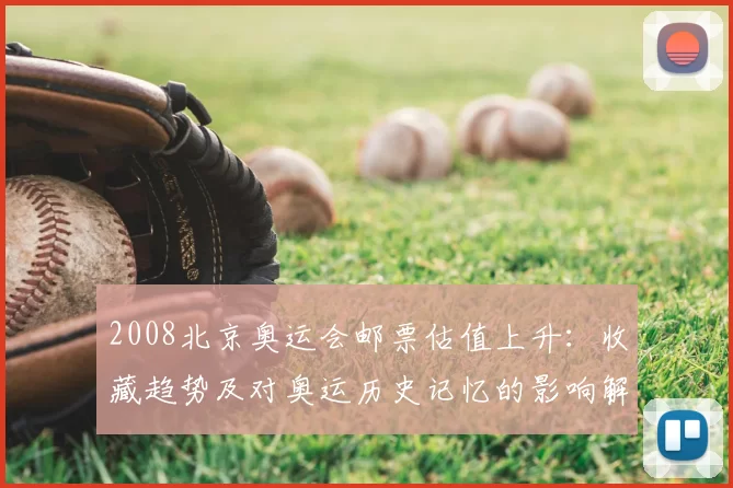 2008北京奥运会邮票估值上升：收藏趋势及对奥运历史记忆的影响解析