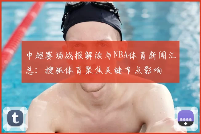 中超赛场战报解读与NBA体育新闻汇总：搜狐体育聚焦关键节点影响