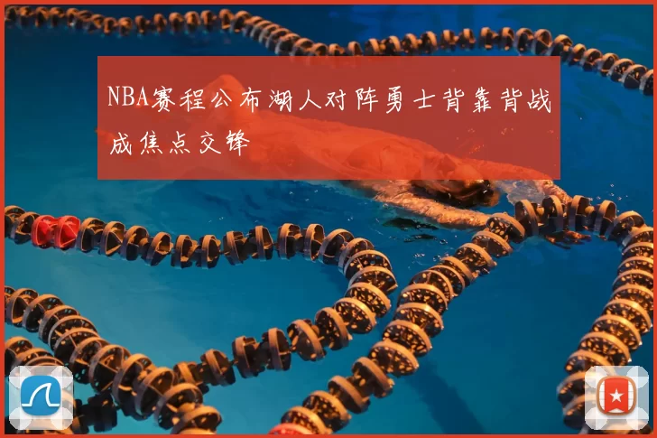 NBA赛程公布湖人对阵勇士背靠背战成焦点交锋