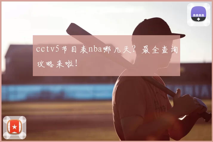 cctv5节目表nba哪几天？最全查询攻略来啦！