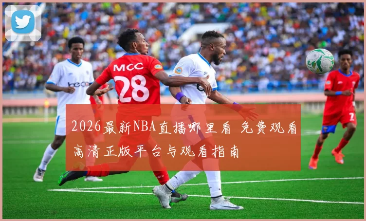 2026最新NBA直播哪里看 免费观看高清正版平台与观看指南