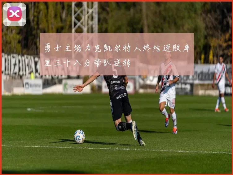 勇士主场力克凯尔特人终结连败库里三十八分带队逆转