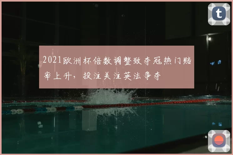 2021欧洲杯倍数调整致夺冠热门赔率上升，投注关注英法争夺