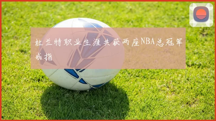 杜兰特职业生涯共获两座NBA总冠军戒指