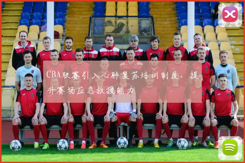 CBA联赛引入心肺复苏培训制度，提升赛场应急救援能力