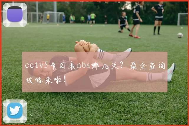 cctv5节目表nba哪几天？最全查询攻略来啦！