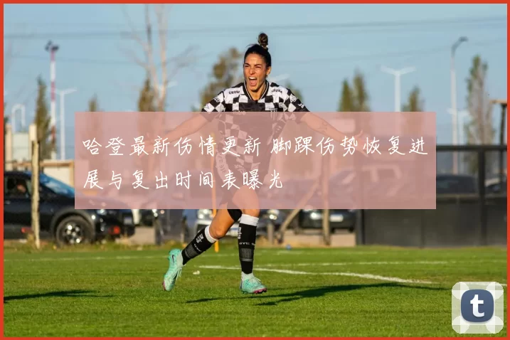 哈登最新伤情更新 脚踝伤势恢复进展与复出时间表曝光