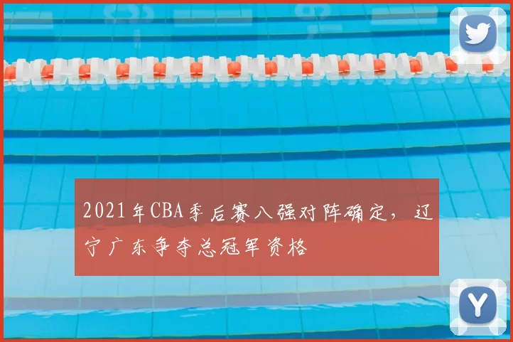 2021年CBA季后赛八强对阵确定，辽宁广东争夺总冠军资格