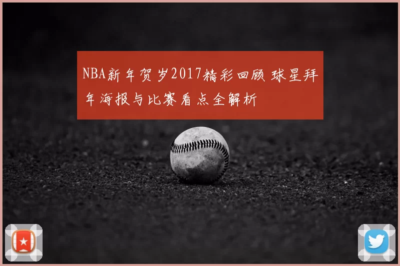 NBA新年贺岁2017精彩回顾 球星拜年海报与比赛看点全解析