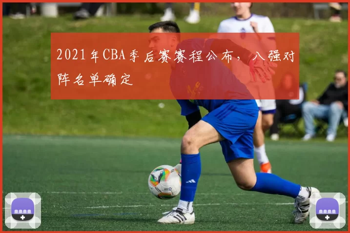 2021年CBA季后赛赛程公布，八强对阵名单确定