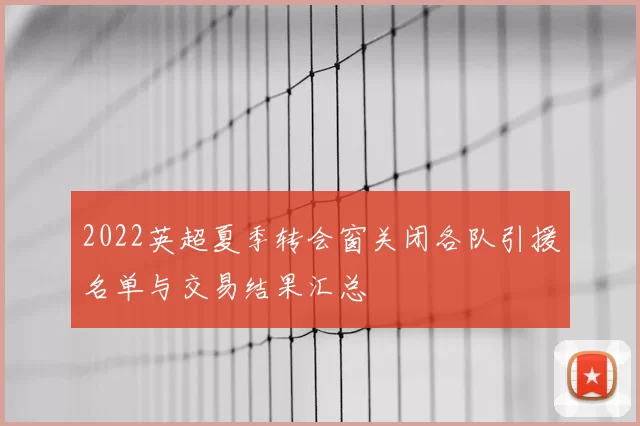 2022英超夏季转会窗关闭各队引援名单与交易结果汇总