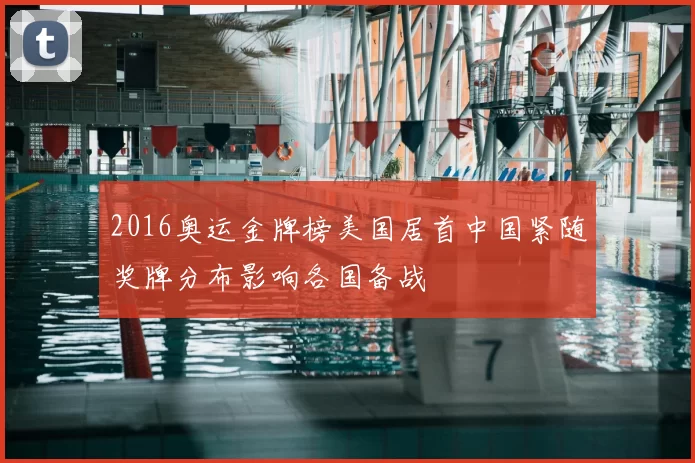 2016奥运金牌榜美国居首中国紧随奖牌分布影响各国备战