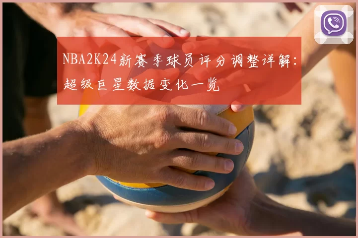 NBA2K24新赛季球员评分调整详解：超级巨星数据变化一览