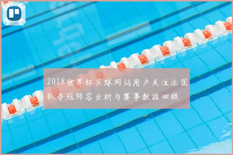2018世界杯买球网站用户关注法国队夺冠阵容分析与赛事数据回顾