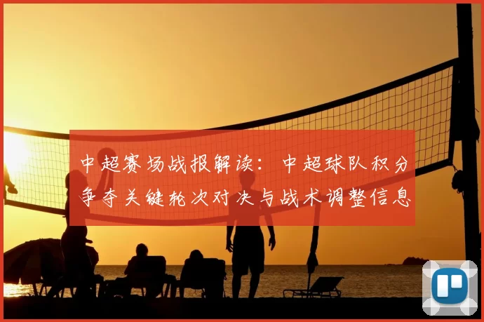 中超赛场战报解读：中超球队积分争夺关键轮次对决与战术调整信息梳理