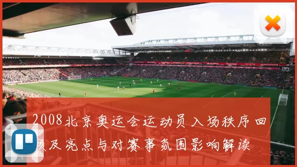 2008北京奥运会运动员入场秩序回顾及亮点与对赛事氛围影响解读