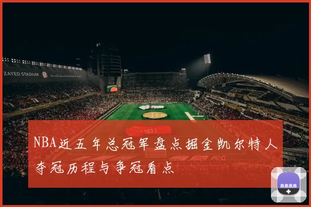 NBA近五年总冠军盘点掘金凯尔特人夺冠历程与争冠看点