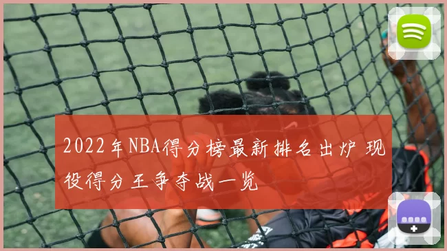 2022年NBA得分榜最新排名出炉 现役得分王争夺战一览