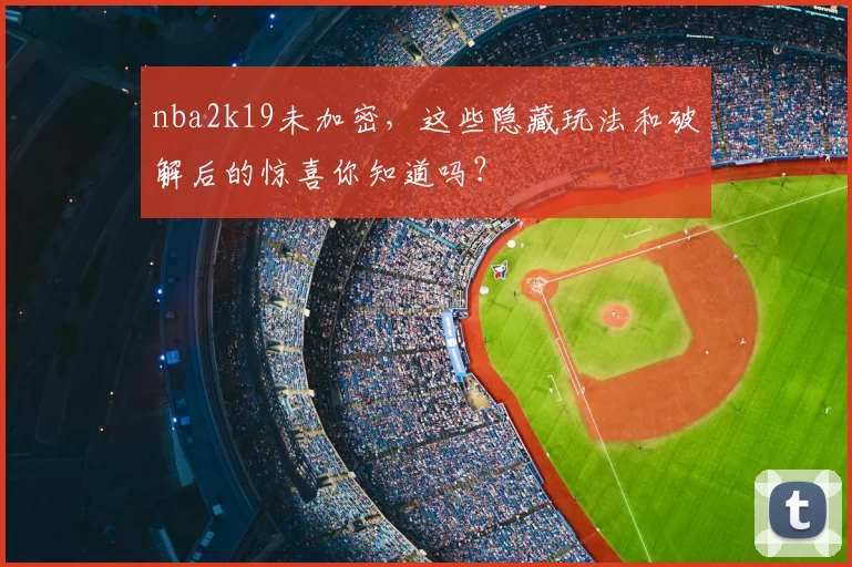 nba2k19未加密，这些隐藏玩法和破解后的惊喜你知道吗？