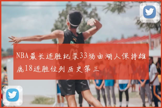 NBA最长连胜纪录33场由湖人保持雄鹿18连胜位列历史第三