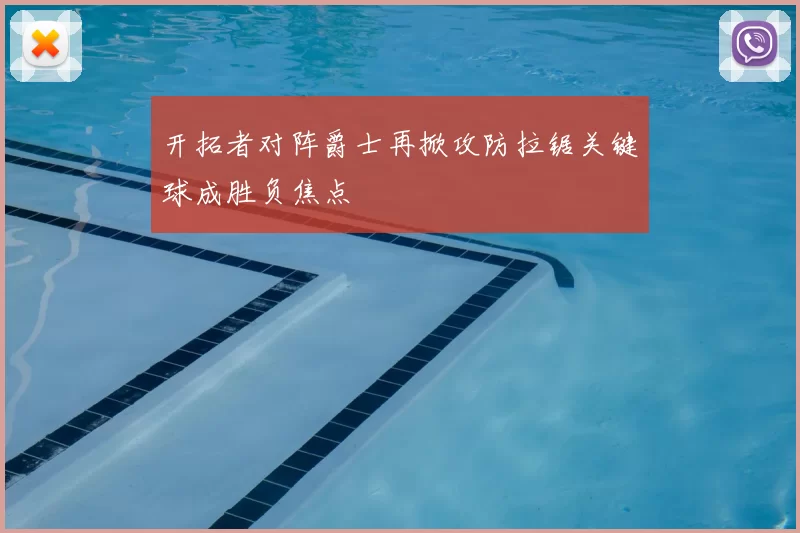 开拓者对阵爵士再掀攻防拉锯关键球成胜负焦点