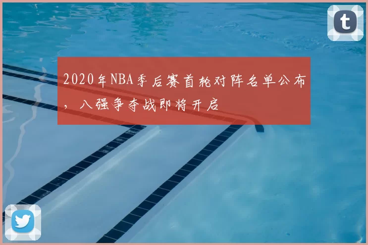 2020年NBA季后赛首轮对阵名单公布，八强争夺战即将开启