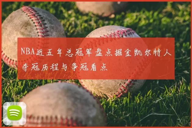 NBA近五年总冠军盘点掘金凯尔特人夺冠历程与争冠看点