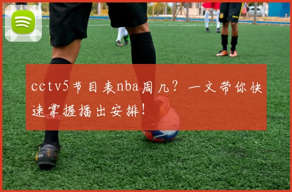 cctv5节目表nba周几？一文带你快速掌握播出安排！