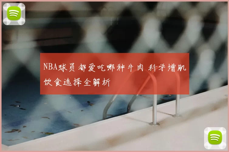 NBA球员都爱吃哪种牛肉 科学增肌饮食选择全解析