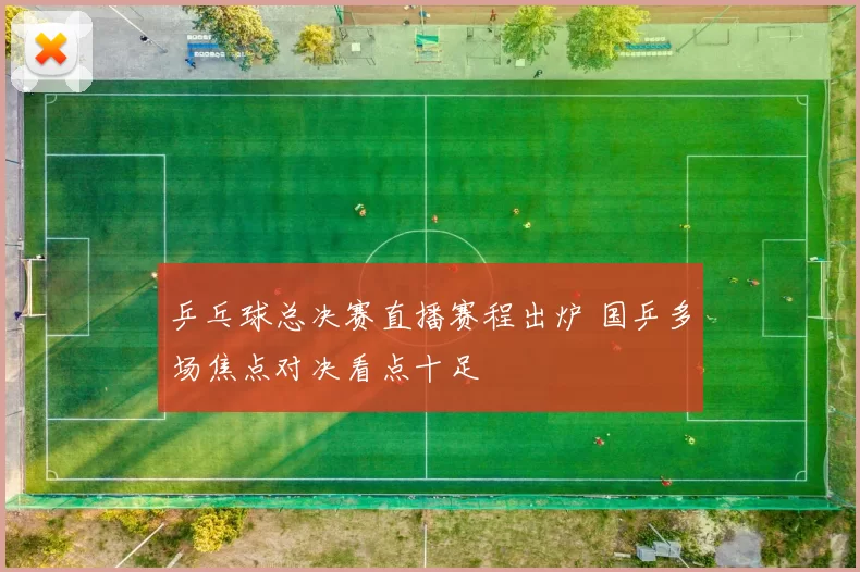 乒乓球总决赛直播赛程出炉 国乒多场焦点对决看点十足