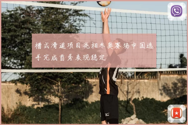 槽式滑道项目亮相冬奥赛场中国选手完成首秀表现稳定