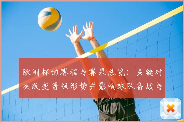 欧洲杯的赛程与赛果总览：关键对决改变晋级形势并影响球队备战与转会看点