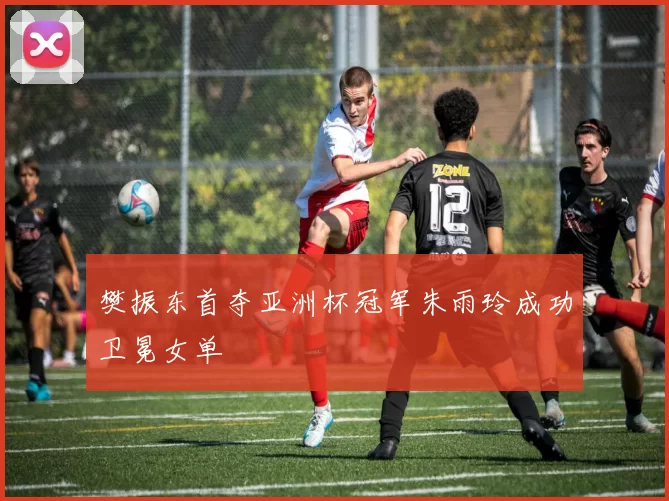 樊振东首夺亚洲杯冠军朱雨玲成功卫冕女单