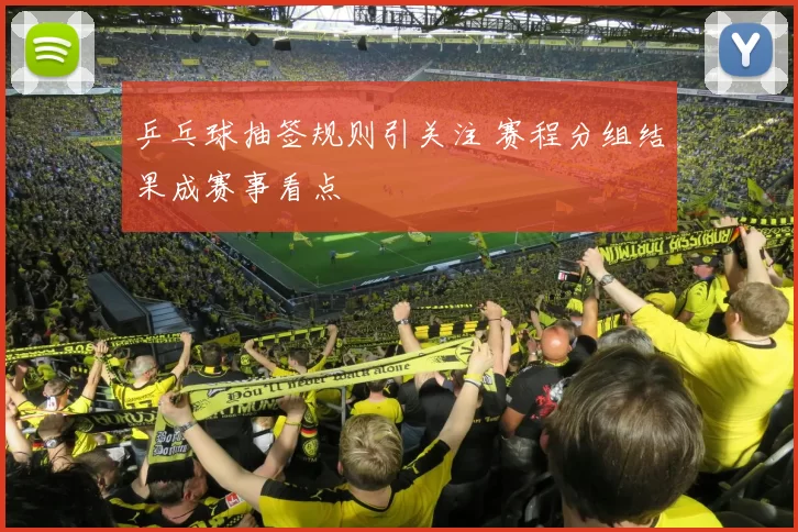 乒乓球抽签规则引关注 赛程分组结果成赛事看点