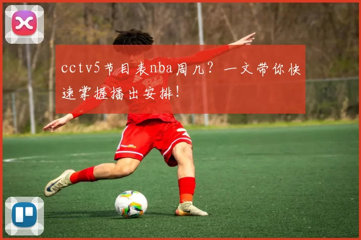 cctv5节目表nba周几？一文带你快速掌握播出安排！