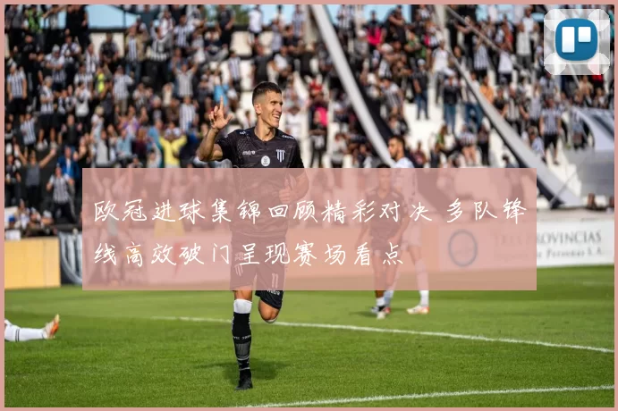 欧冠进球集锦回顾精彩对决 多队锋线高效破门呈现赛场看点