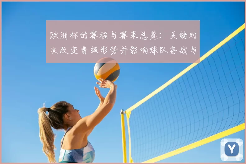 欧洲杯的赛程与赛果总览：关键对决改变晋级形势并影响球队备战与转会看点