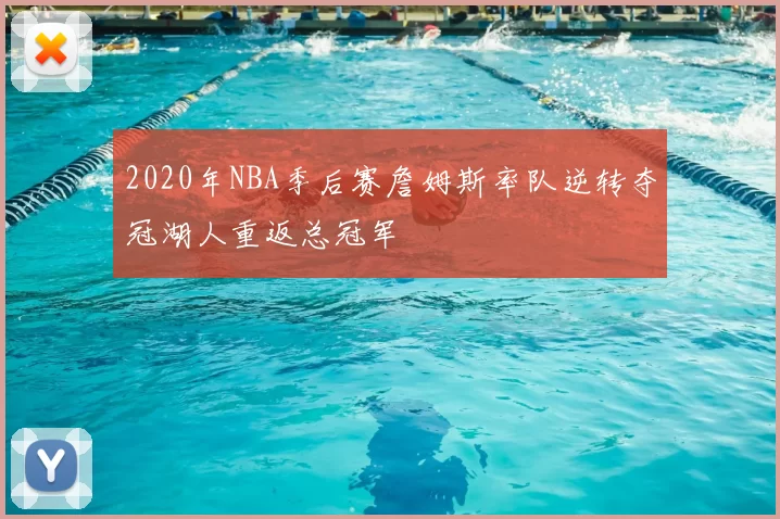 2020年NBA季后赛詹姆斯率队逆转夺冠湖人重返总冠军