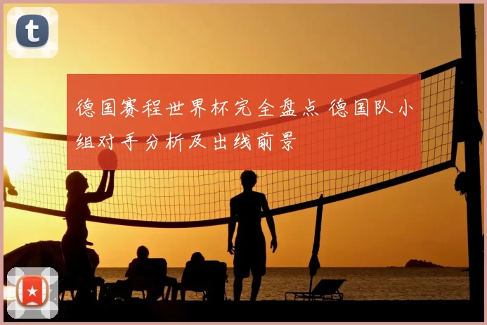 德国赛程世界杯完全盘点 德国队小组对手分析及出线前景