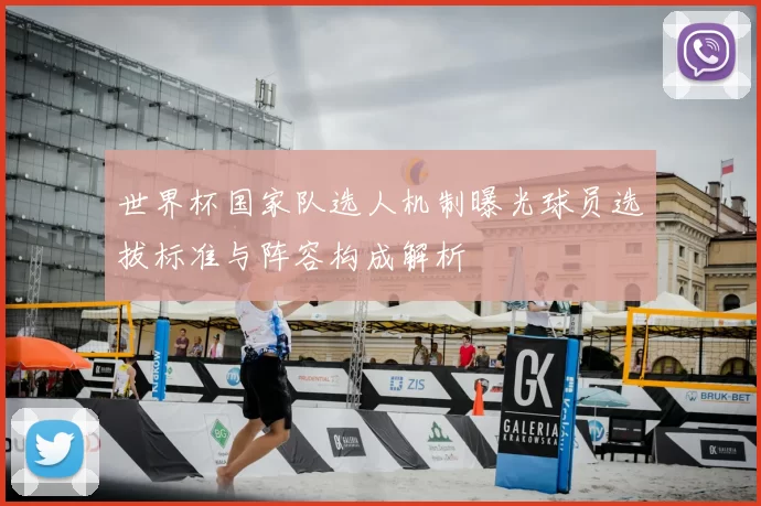 世界杯国家队选人机制曝光球员选拔标准与阵容构成解析