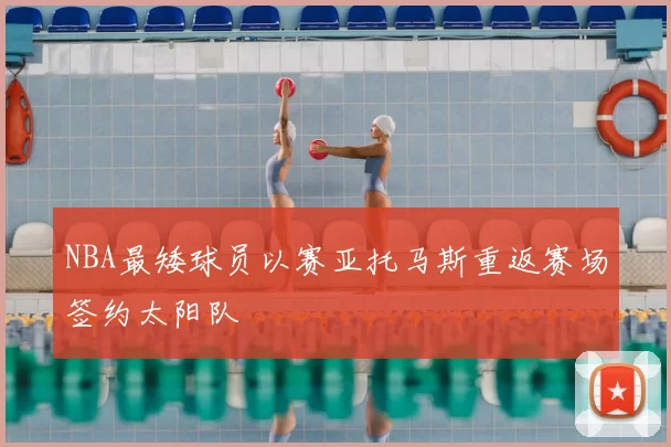 NBA最矮球员以赛亚托马斯重返赛场签约太阳队