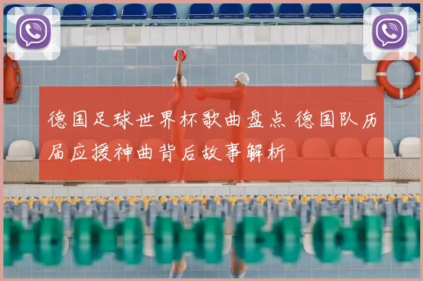 德国足球世界杯歌曲盘点 德国队历届应援神曲背后故事解析